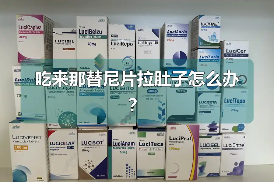 吃来那替尼片拉肚子怎么办?